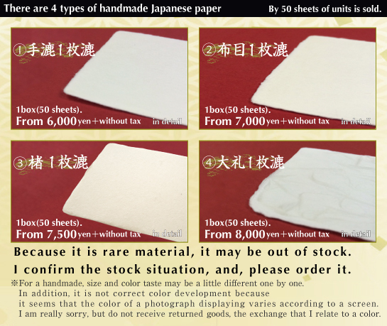 4種類の手漉き和紙　50枚単位での販売となります。手漉1枚漉50枚 6,000円（税別）～布目１枚漉50枚 7,000円（税別）～大礼１枚漉50枚 8,000円（税別）～楮１枚漉50枚 7,500円（税別）～
