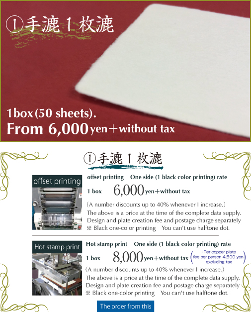 手漉1枚漉 オフセット印刷50枚 6,000円(税別)(購入箱数×5%割引 最大40%迄)完全データご支給時の価格です。デザイン、版下作成代、送料 別途。ホットスタンプ印刷50枚 8,000円(税別)+初期費用銅版別1名につき4,500円(税別)。(購入箱数×5%割引最大40%迄)完全データご支給時の価格です。デザイン、版下作成代、送料 別途。